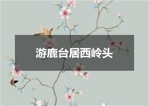游鹿台居西岭头
