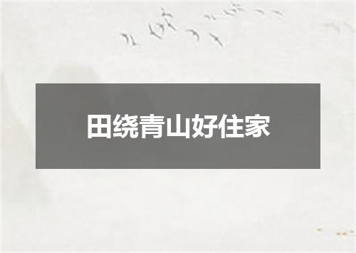 田绕青山好住家