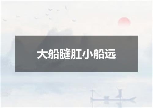 大船膖肛小船远