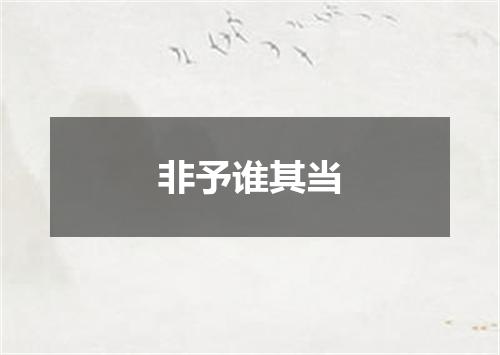 非予谁其当