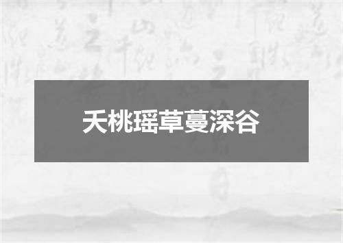 夭桃瑶草蔓深谷