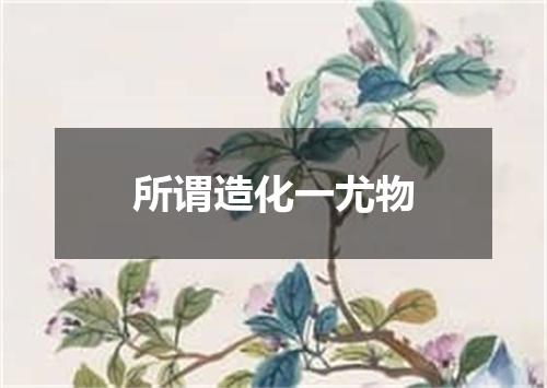 所谓造化一尤物