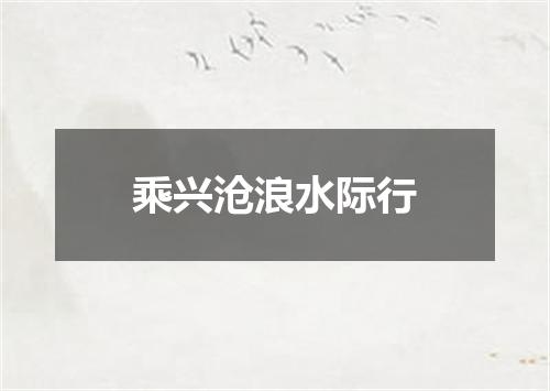 乘兴沧浪水际行