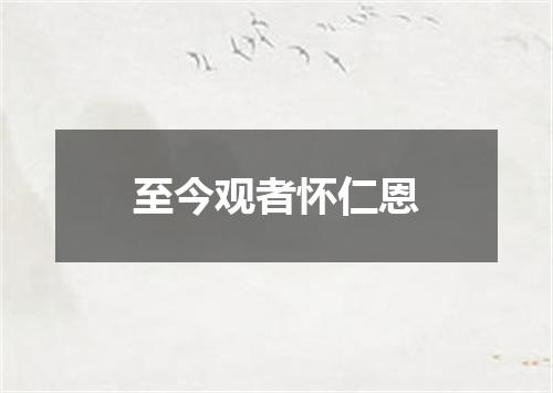 至今观者怀仁恩