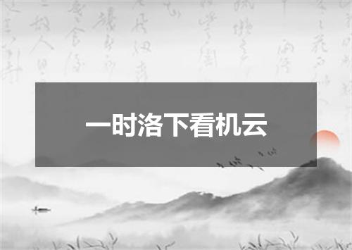 一时洛下看机云