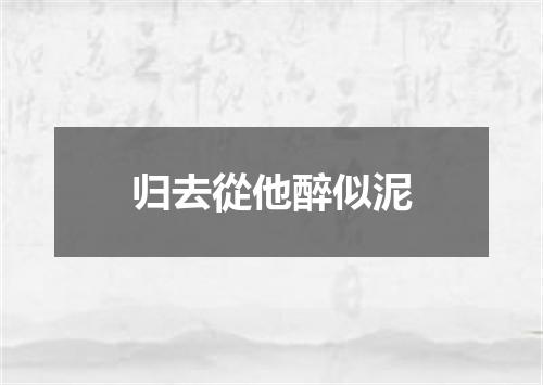 归去從他醉似泥