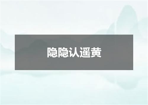 隐隐认遥黄