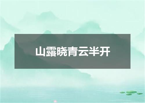 山露晓青云半开