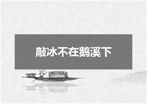 敲冰不在鹅溪下