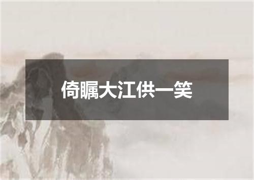 倚瞩大江供一笑