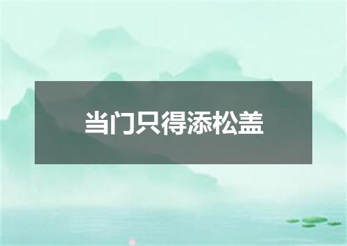 当门只得添松盖