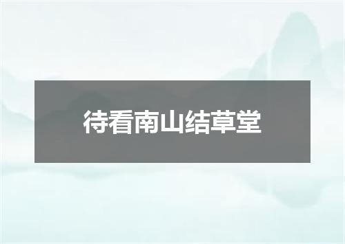 待看南山结草堂