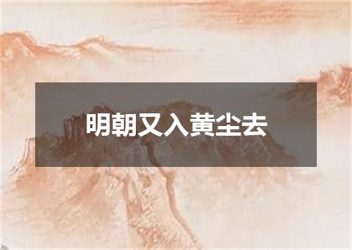 明朝又入黄尘去