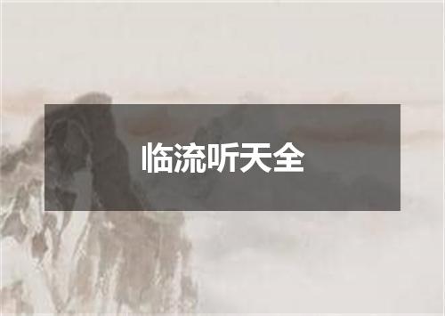 临流听天全