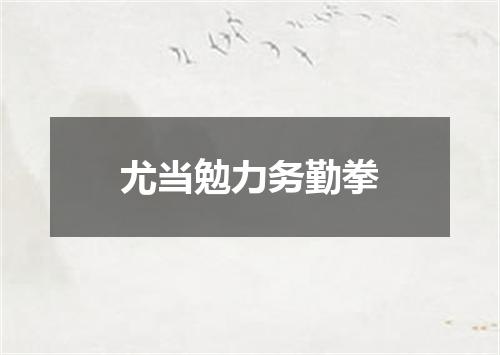 尤当勉力务勤拳