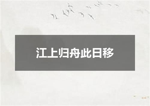 江上归舟此日移