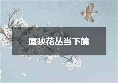 屋映花丛当下簾