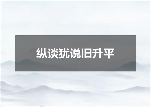 纵谈犹说旧升平