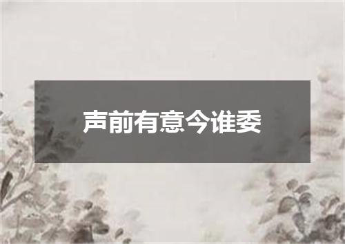 声前有意今谁委