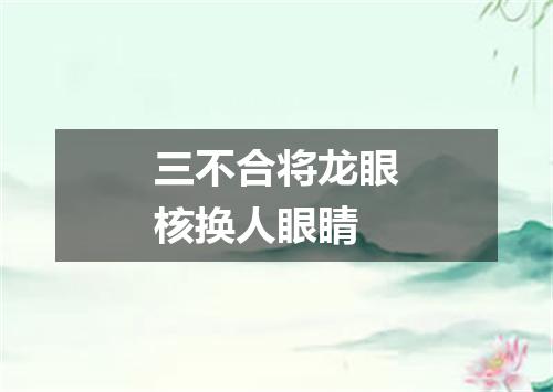 三不合将龙眼核换人眼睛