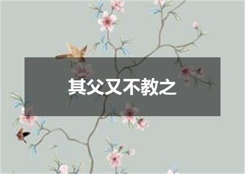 其父又不教之