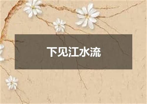 下见江水流