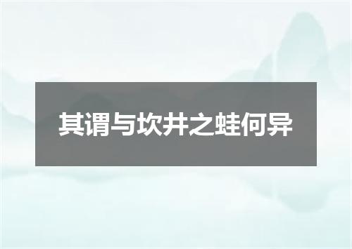 其谓与坎井之蛙何异