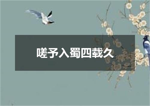 嗟予入蜀四载久