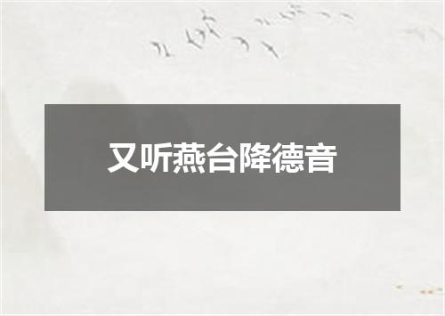 又听燕台降德音