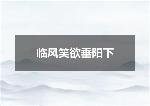 临风笑欲垂阳下