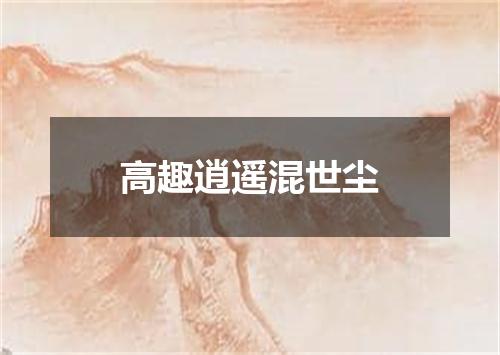 高趣逍遥混世尘
