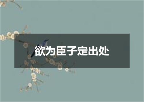 欲为臣子定出处