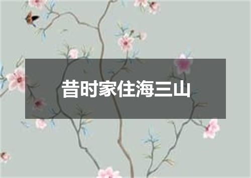 昔时家住海三山