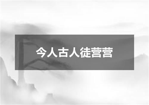 今人古人徒营营