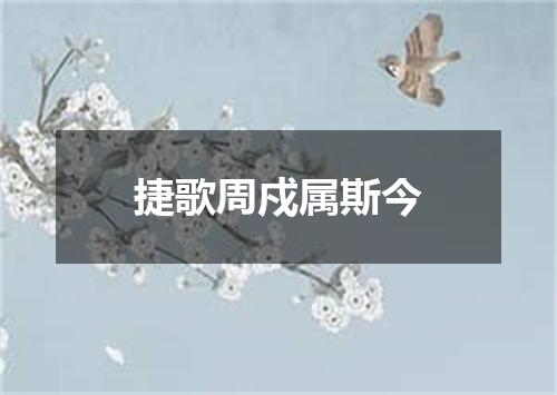 捷歌周戍属斯今