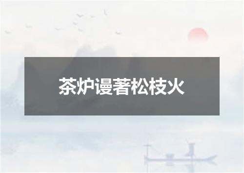 茶炉谩著松枝火