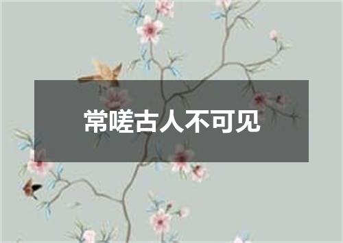 常嗟古人不可见