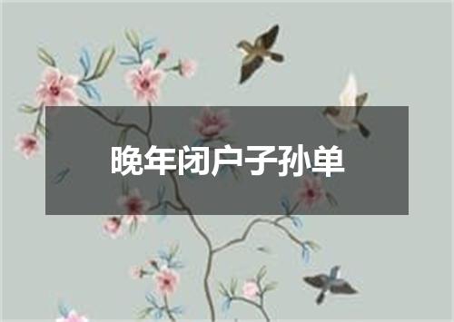 晚年闭户子孙单