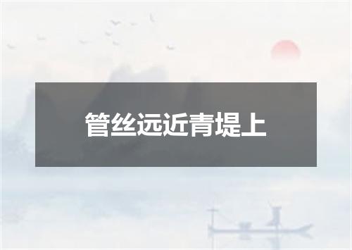 管丝远近青堤上