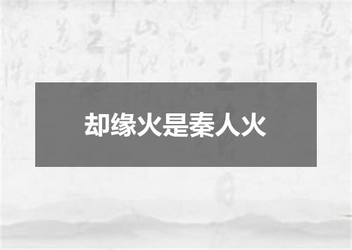 却缘火是秦人火