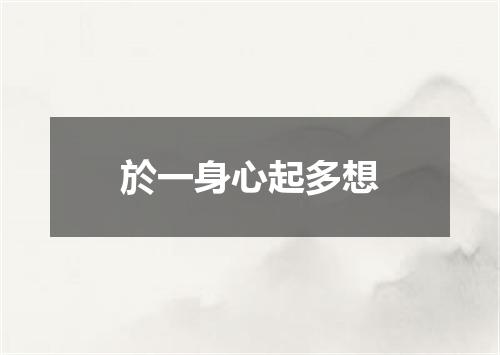 於一身心起多想