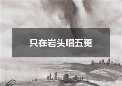 只在岩头唱五更