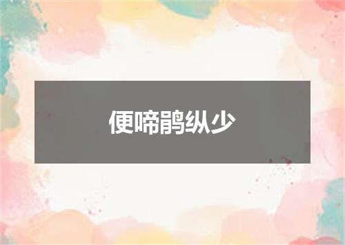 便啼鹃纵少