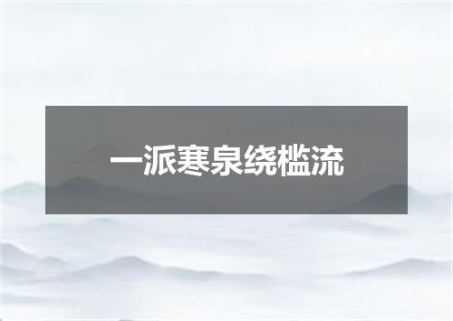 一派寒泉绕槛流