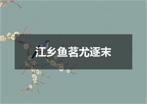 江乡鱼茗尤逐末
