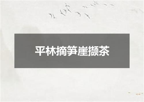 平林摘笋崖撷茶