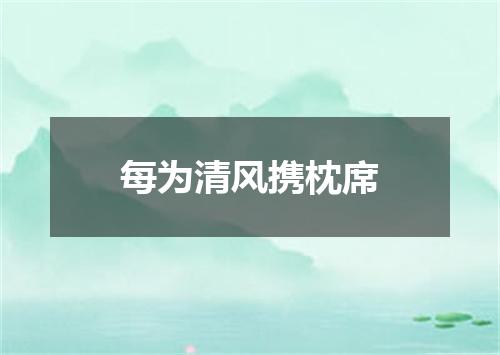每为清风携枕席
