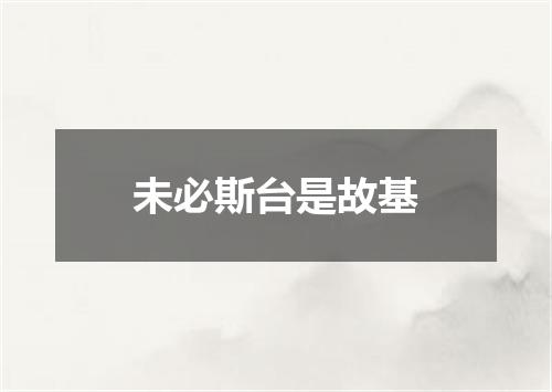 未必斯台是故基