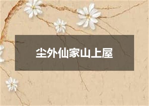 尘外仙家山上屋