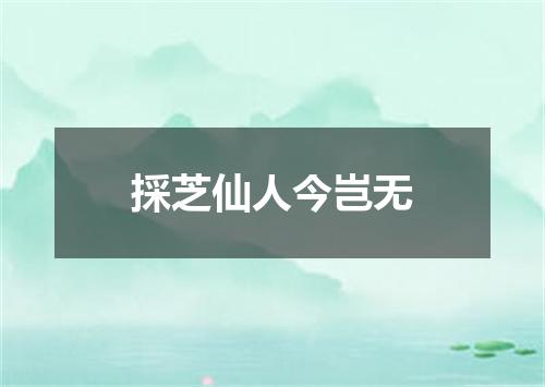 採芝仙人今岂无